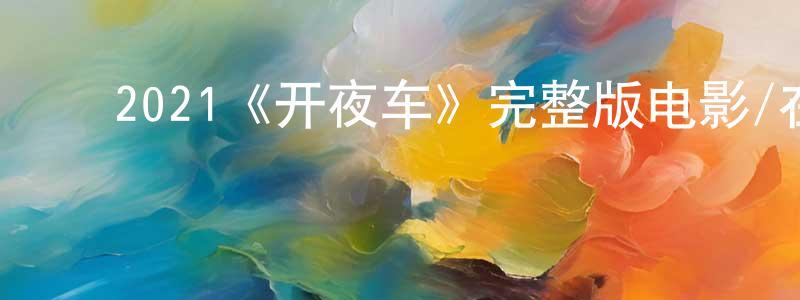 陈俞竹的动漫综艺大全,2021《开夜车》完整版电影/在线观看/百度云-美剧天堂